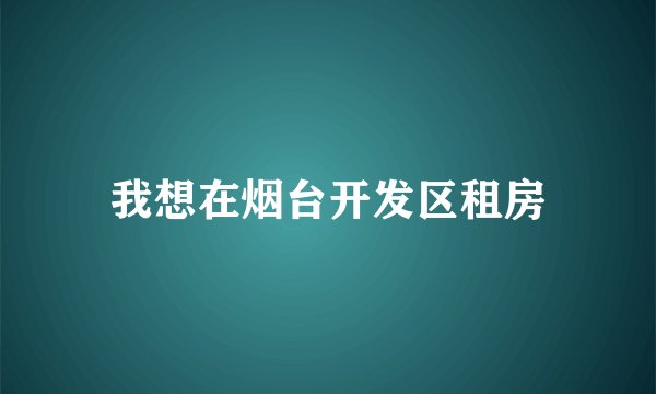 我想在烟台开发区租房