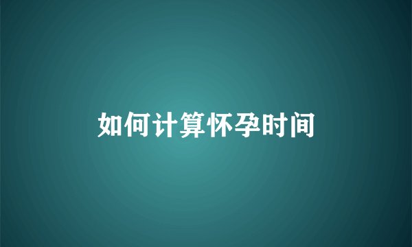 如何计算怀孕时间