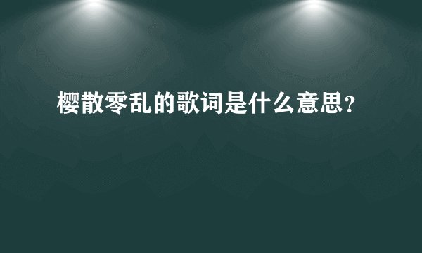 樱散零乱的歌词是什么意思?